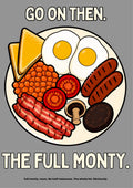 The Full Monty – Drizzle Grey art print: a flat-illustrated full English breakfast on a white plate - two fried eggs, two sausages, bacon rashers, baked beans, grilled tomato, mushroom, black pudding and triangles of buttered toast - captioned GO ON THEN. above and THE FULL MONTY. below in bold cream slab lettering, set on a soft mid-grey background