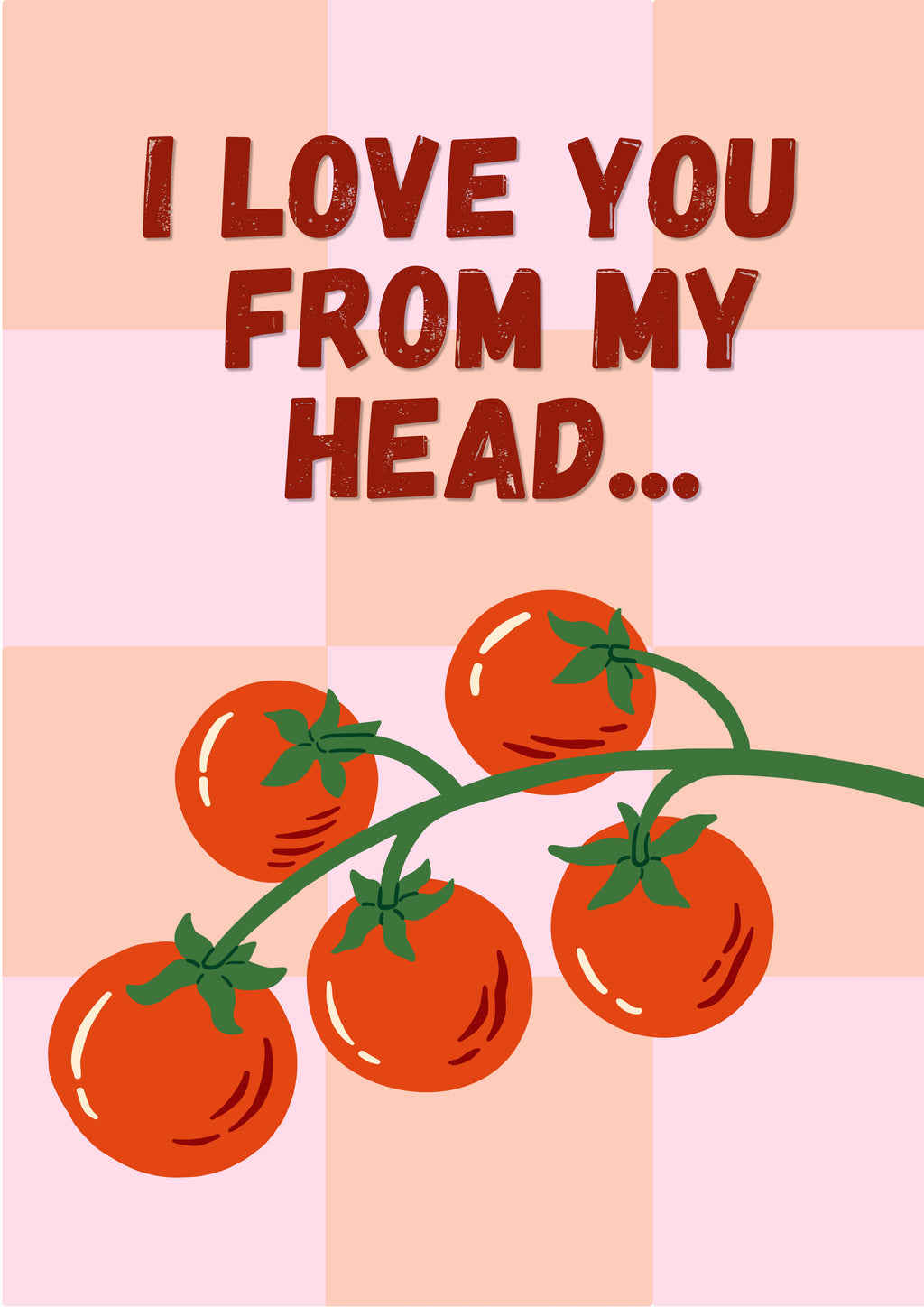 Head To-Matoes – Rose Check art print: a vine of five red tomatoes on a rose and peach chequerboard with I LOVE YOU FROM MY HEAD lettered above